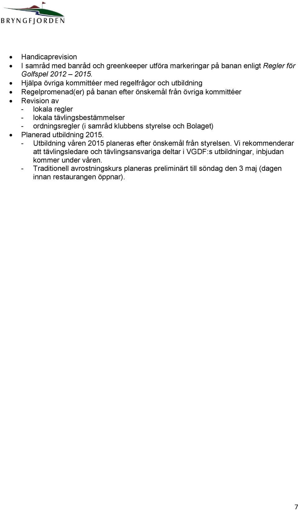 tävlingsbestämmelser - ordningsregler (i samråd klubbens styrelse och Bolaget) Planerad utbildning 2015. - Utbildning våren 2015 planeras efter önskemål från styrelsen.