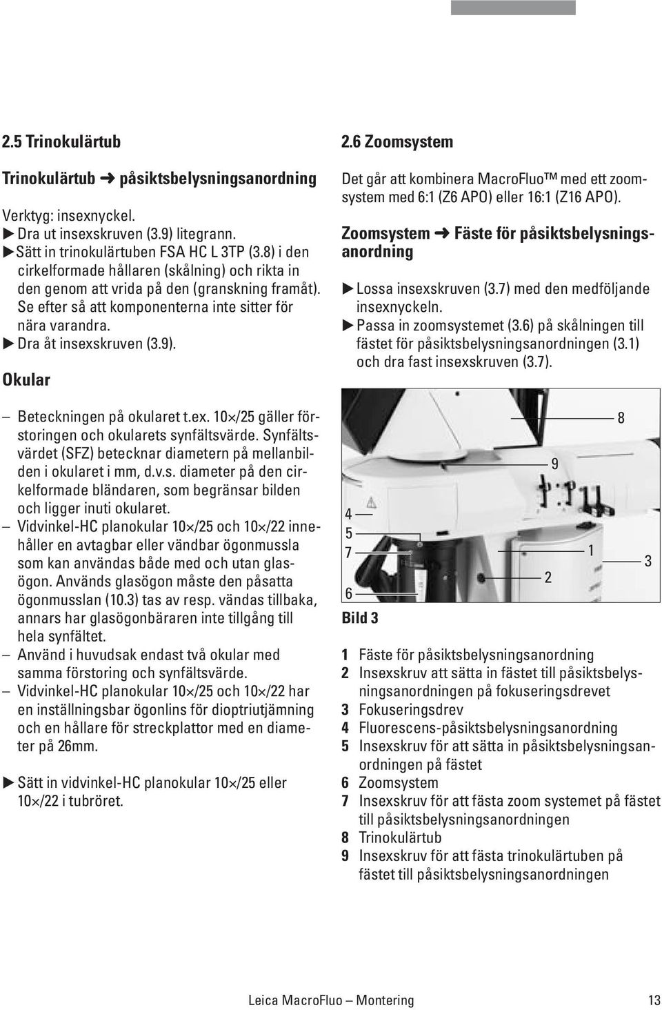 Okular Beteckningen på okularet t.ex. 10 /25 gäller förstoringen och okularets synfältsvärde. Synfältsvärdet (SFZ) betecknar diametern på mellanbilden i okularet i mm, d.v.s. diameter på den cirkelformade bländaren, som begränsar bilden och ligger inuti okularet.