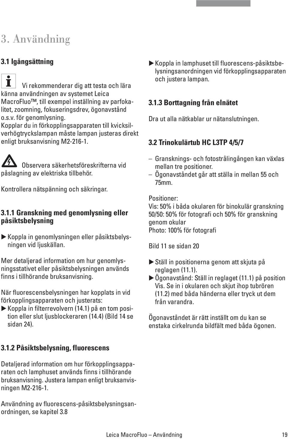 Kopplar du in förkopplingsapparaten till kvicksilverhögtryckslampan måste lampan justeras direkt enligt bruksanvisning M2-216-1.