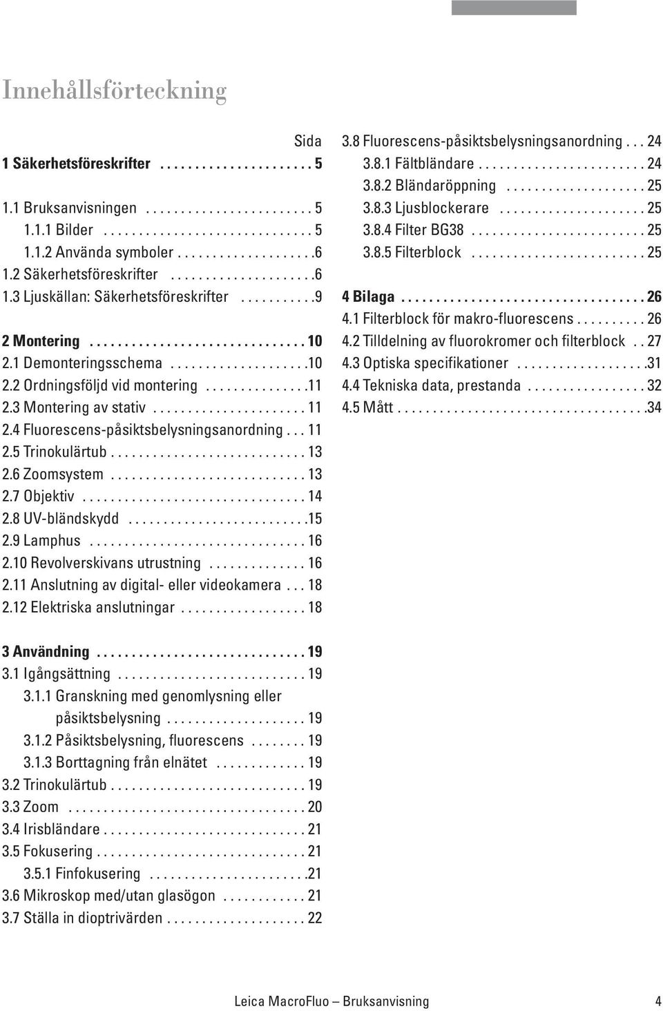 ..............11 2.3 Montering av stativ...................... 11 2.4 Fluorescens-påsiktsbelysningsanordning... 11 2.5 Trinokulärtub............................ 13 2.6 Zoomsystem............................ 13 2.7 Objektiv.