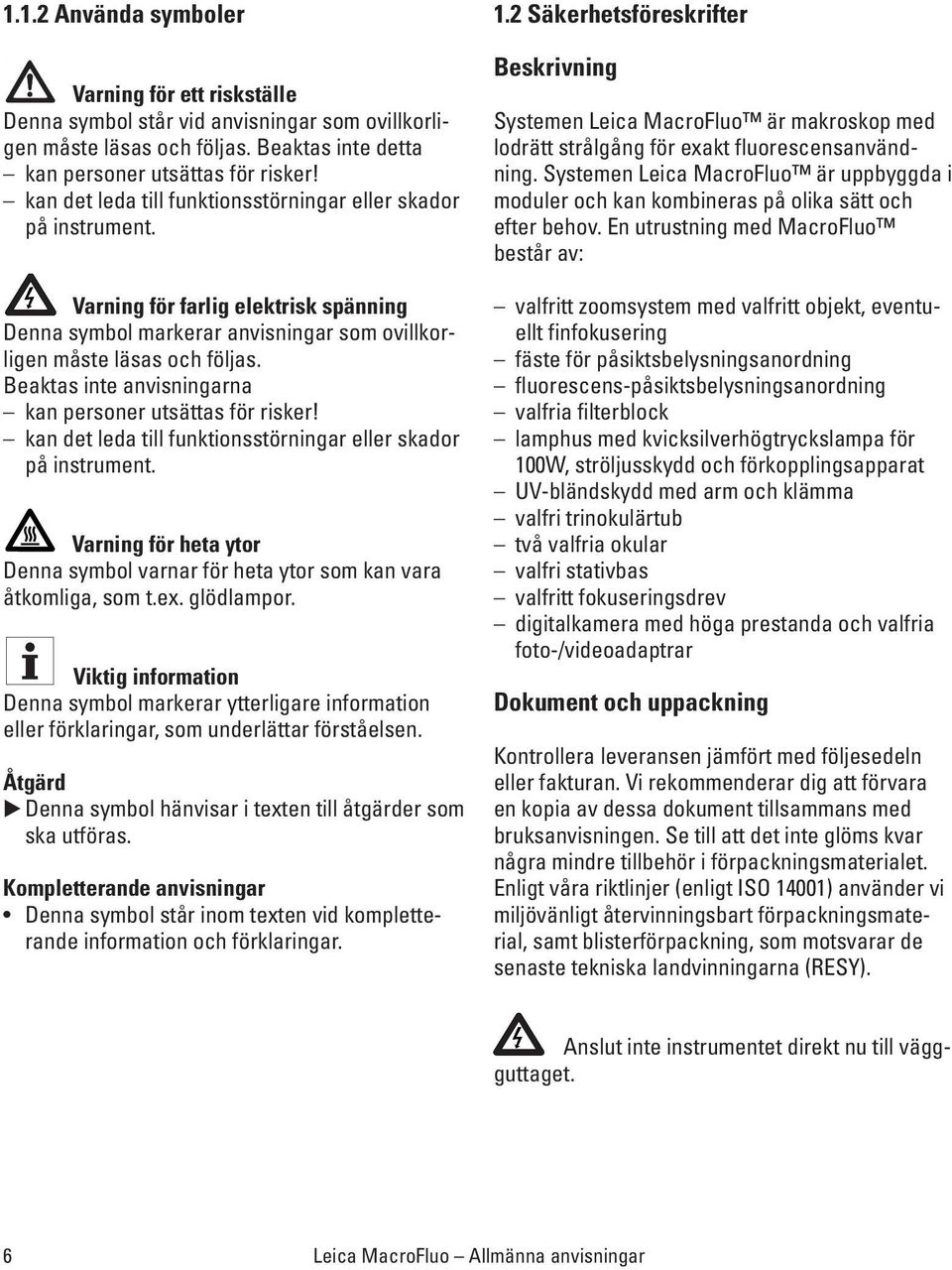 Beaktas inte anvisningarna kan personer utsättas för risker! kan det leda till funktionsstörningar eller skador på instrument.