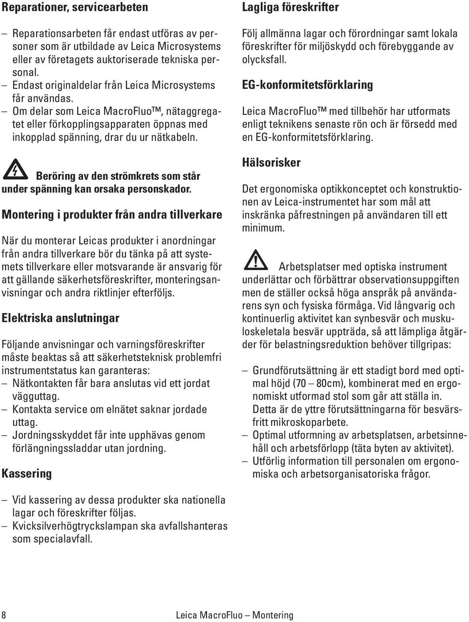 Beröring av den strömkrets som står under spänning kan orsaka personskador.