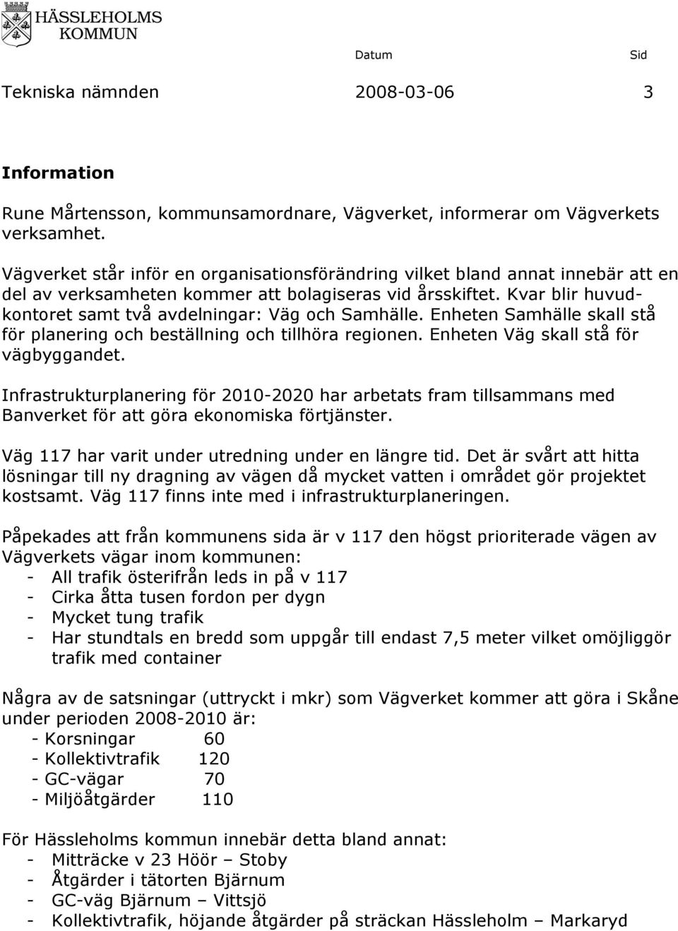 Kvar blir huvudkontoret samt två avdelningar: Väg och Samhälle. Enheten Samhälle skall stå för planering och beställning och tillhöra regionen. Enheten Väg skall stå för vägbyggandet.