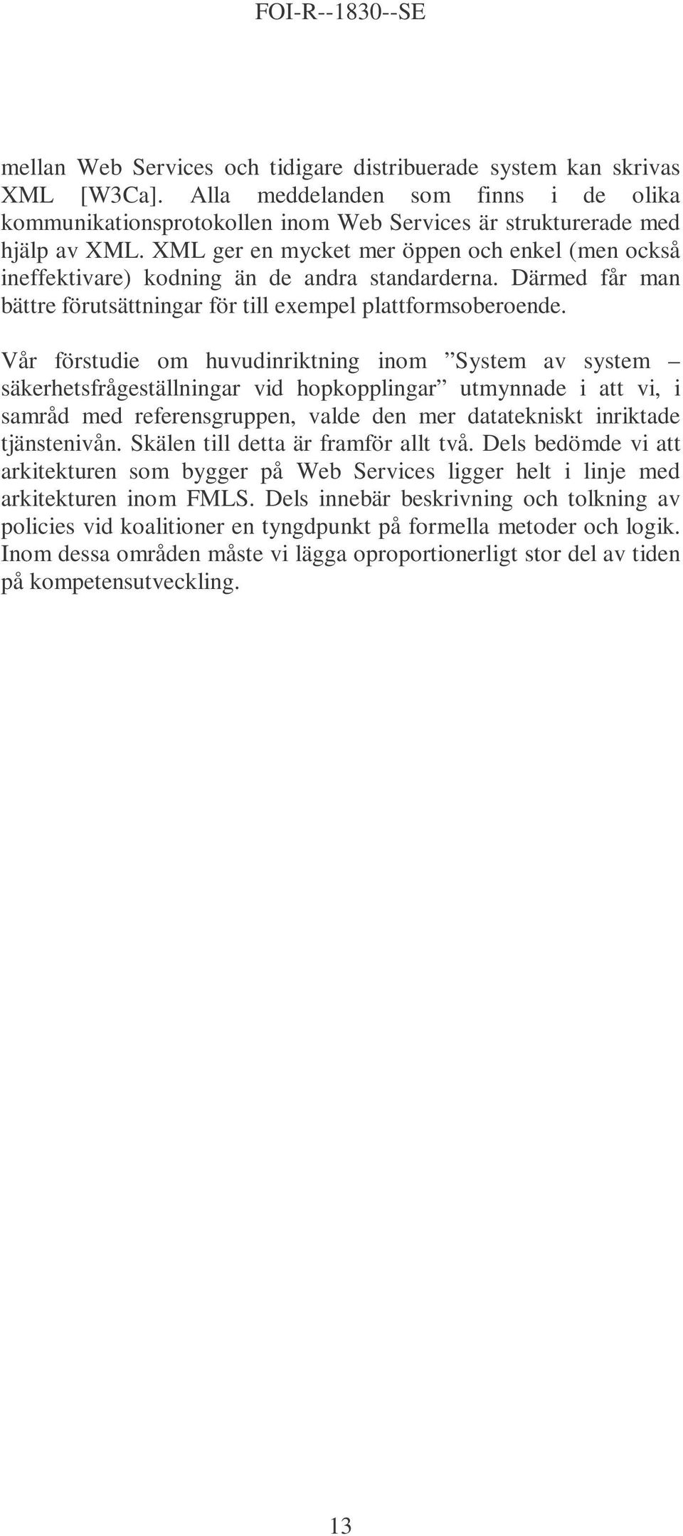 Vår förstudie om huvudinriktning inom System av system säkerhetsfrågeställningar vid hopkopplingar utmynnade i att vi, i samråd med referensgruppen, valde den mer datatekniskt inriktade tjänstenivån.