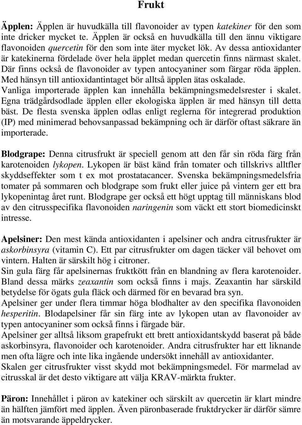 Av dessa antioxidanter är katekinerna fördelade över hela äpplet medan quercetin finns närmast skalet. Där finns också de flavonoider av typen antocyaniner som färgar röda äpplen.