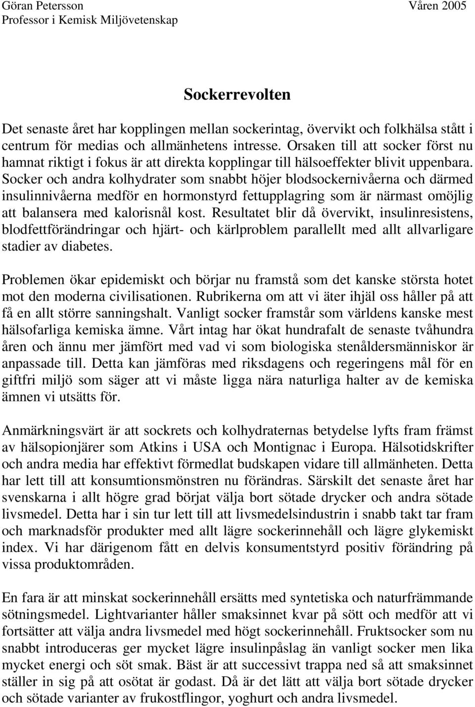 Socker och andra kolhydrater som snabbt höjer blodsockernivåerna och därmed insulinnivåerna medför en hormonstyrd fettupplagring som är närmast omöjlig att balansera med kalorisnål kost.