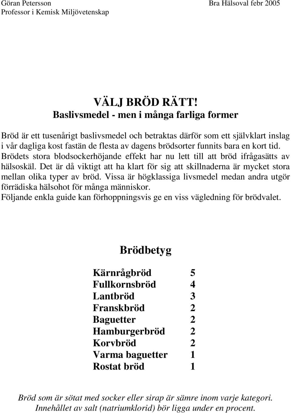 kort tid. Brödets stora blodsockerhöjande effekt har nu lett till att bröd ifrågasätts av hälsoskäl. Det är då viktigt att ha klart för sig att skillnaderna är mycket stora mellan olika typer av bröd.