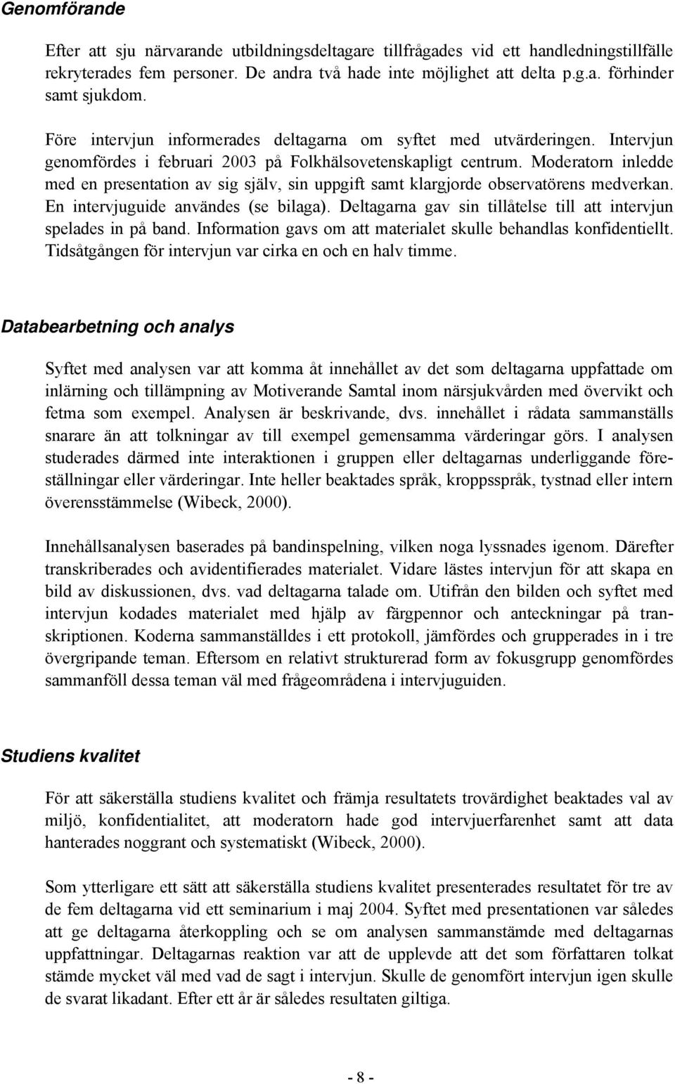 Moderatorn inledde med en presentation av sig själv, sin uppgift samt klargjorde observatörens medverkan. En intervjuguide användes (se bilaga).