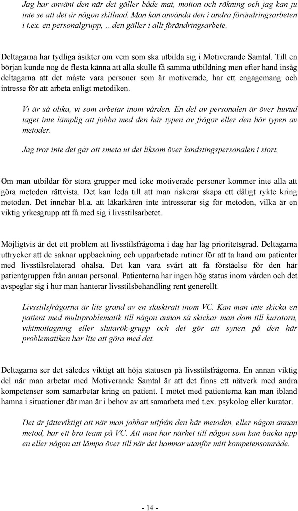 Till en början kunde nog de flesta känna att alla skulle få samma utbildning men efter hand insåg deltagarna att det måste vara personer som är motiverade, har ett engagemang och intresse för att