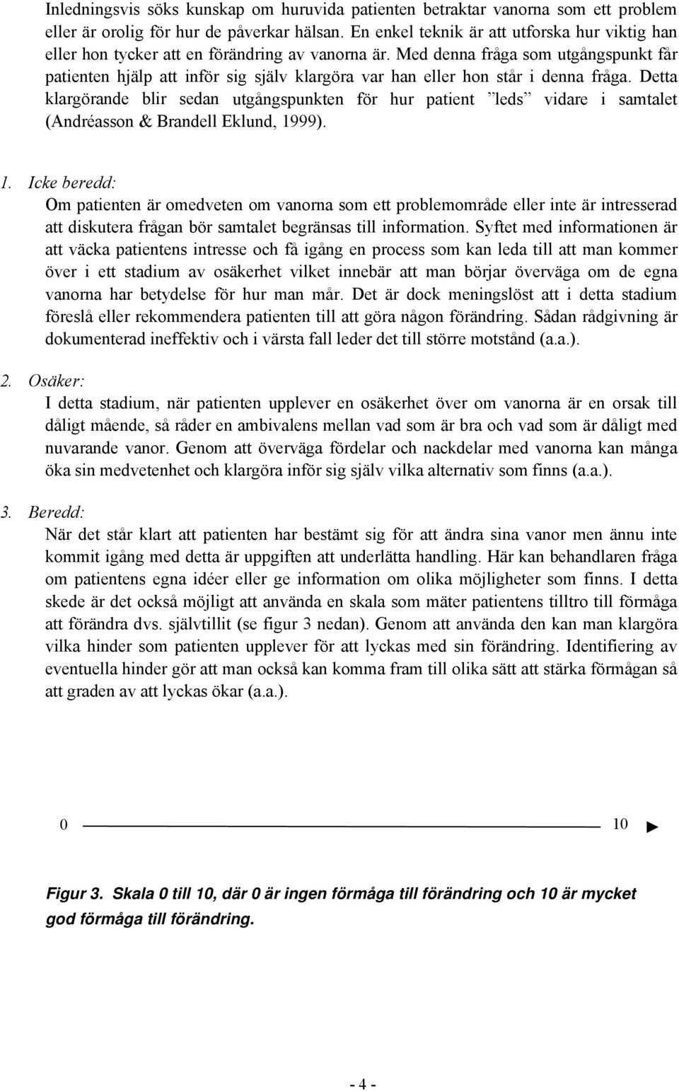 Med denna fråga som utgångspunkt får patienten hjälp att inför sig själv klargöra var han eller hon står i denna fråga.