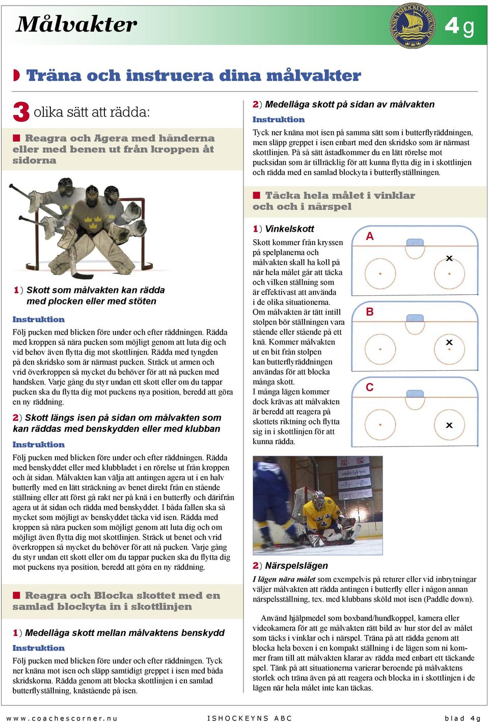 På så sätt åstadkommer du en lätt rörelse mot pucksidan som är tillräcklig för att kunna flytta dig in i skottlinjen och rädda med en samlad blockyta i butterflyställningen.