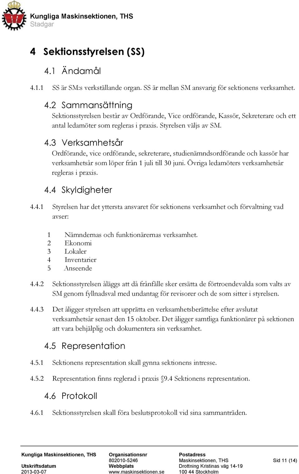 Övriga ledamöters verksamhetsår regleras i praxis. 4.4 Skyldigheter 4.4.1 Styrelsen har det yttersta ansvaret för sektionens verksamhet och förvaltning vad avser: 1 Nämndernas och funktionärernas verksamhet.