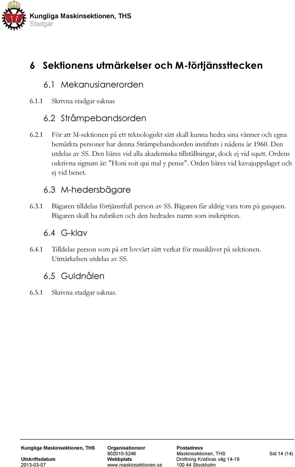 Den utdelas av SS. Den bäres vid alla akademiska tillställningar, dock ej vid squtt. Ordens oskrivna signum är: "Honi soit qui mal y pense". Orden bäres vid kavajuppslaget och ej vid benet. 6.