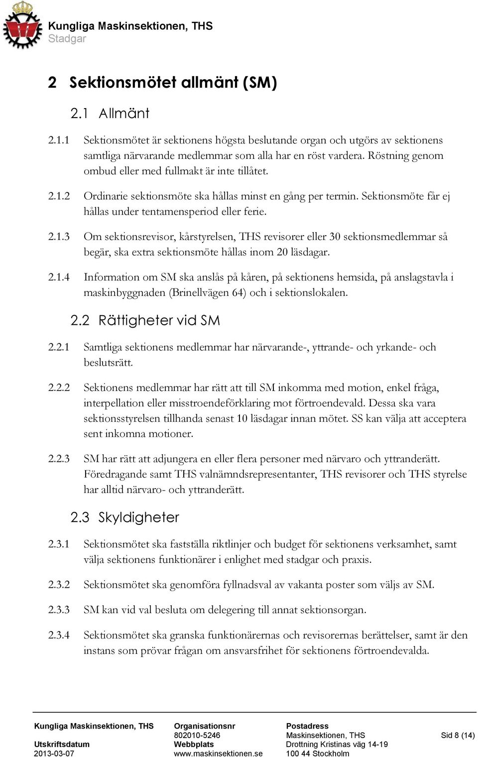 2.1.4 Information om SM ska anslås på kåren, på sektionens hemsida, på anslagstavla i maskinbyggnaden (Brinellvägen 64) och i sektionslokalen. 2.2 Rättigheter vid SM 2.2.1 Samtliga sektionens medlemmar har närvarande-, yttrande- och yrkande- och beslutsrätt.