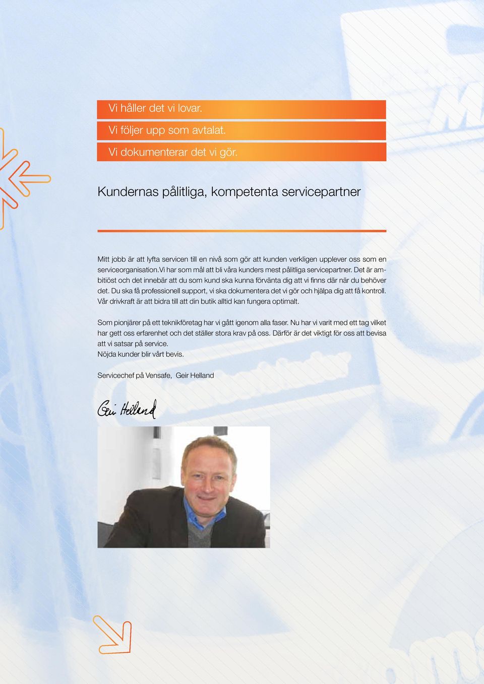 vi har som mål att bli våra kunders mest pålitliga servicepartner. Det är ambitiöst och det innebär att du som kund ska kunna förvänta dig att vi finns där när du behöver det.