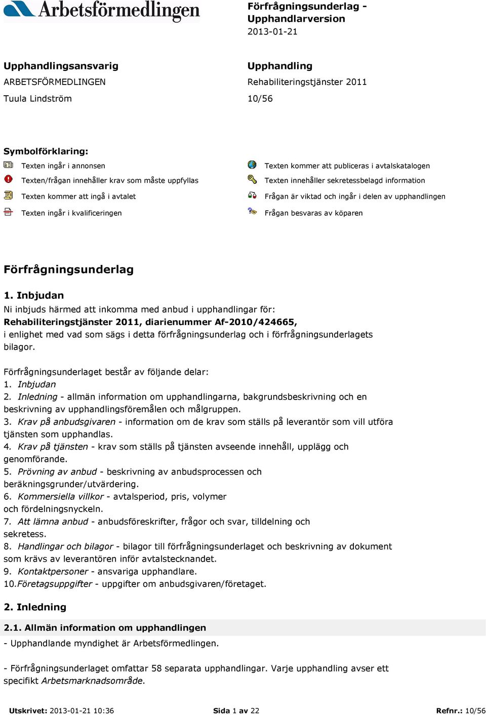 information Frågan är viktad och ingår i delen av upphandlingen Frågan besvaras av köparen Förfrågningsunderlag 1.