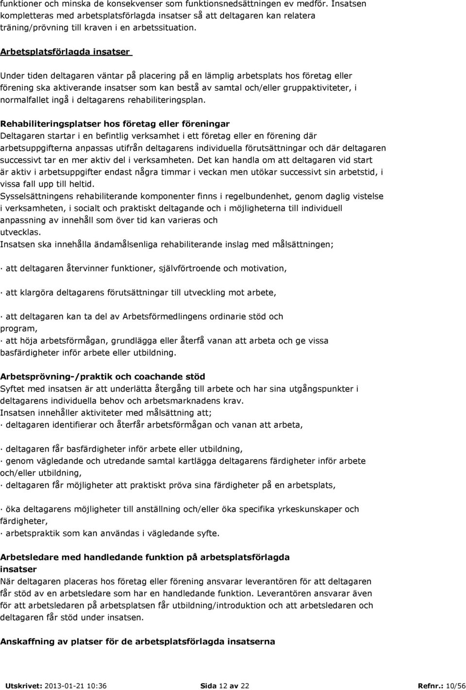 Arbetsplatsförlagda insatser Under tiden deltagaren väntar på placering på en lämplig arbetsplats hos företag eller förening ska aktiverande insatser som kan bestå av samtal och/eller