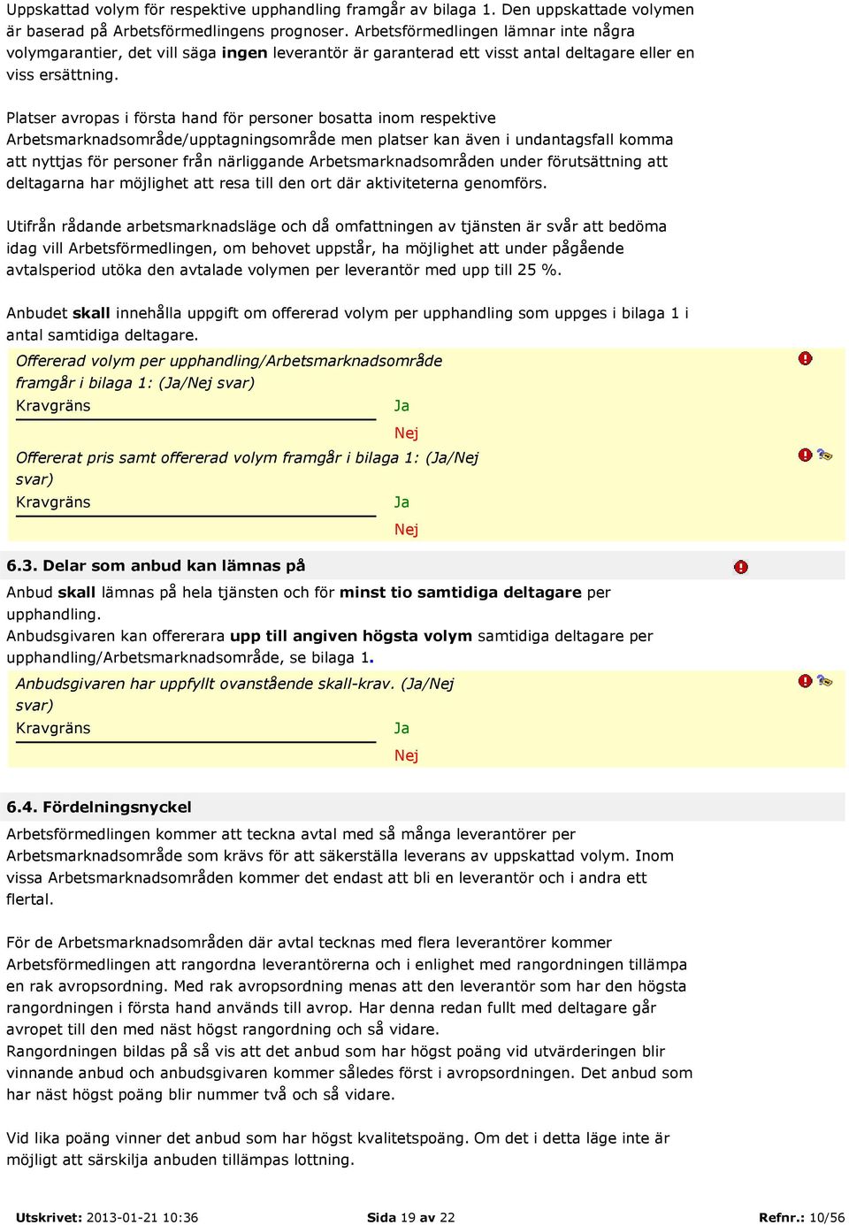 Platser avropas i första hand för personer bosatta inom respektive Arbetsmarknadsområde/upptagningsområde men platser kan även i undantagsfall komma att nyttjas för personer från närliggande