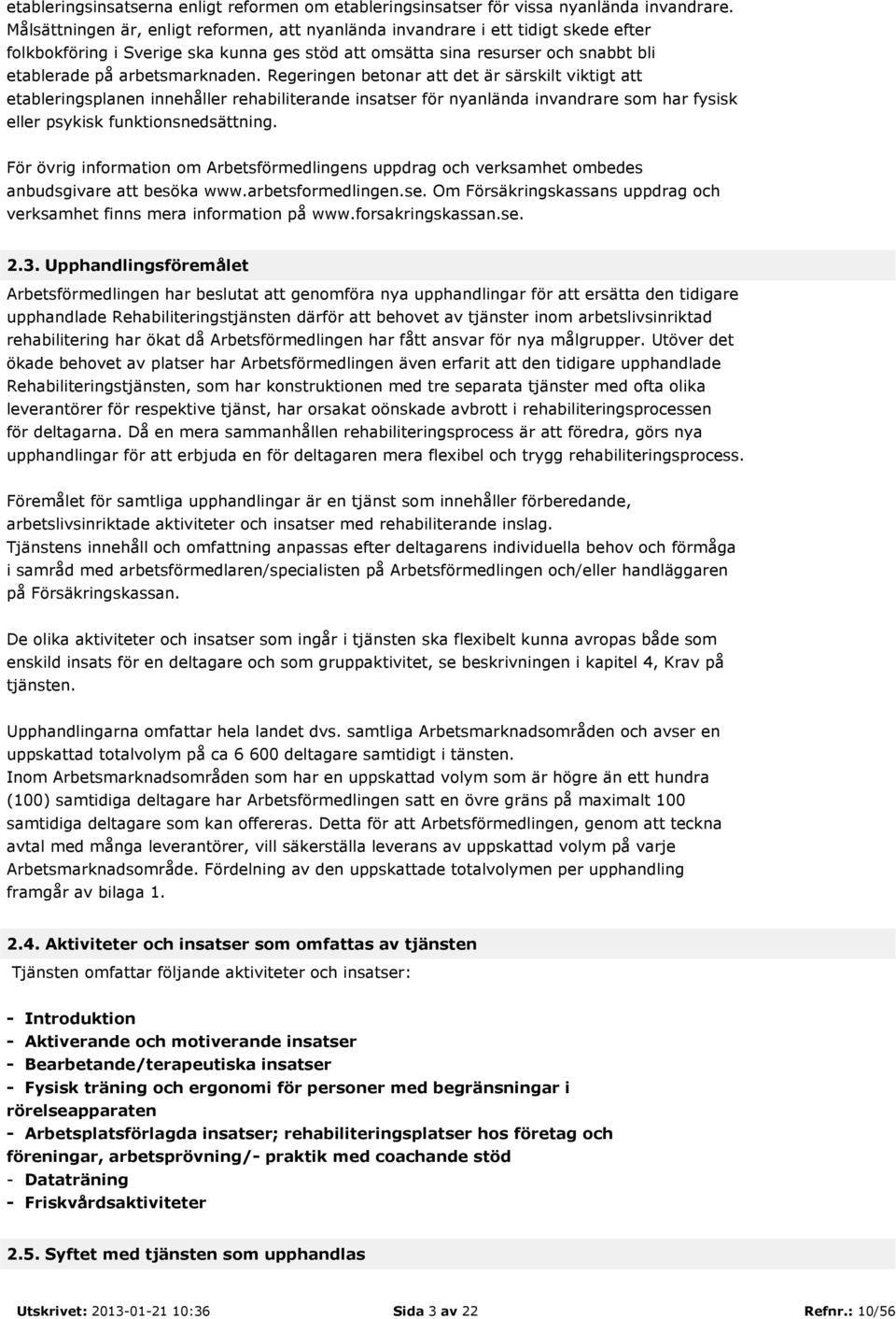 Regeringen betonar att det är särskilt viktigt att etableringsplanen innehåller rehabiliterande insatser för nyanlända invandrare som har fysisk eller psykisk funktionsnedsättning.