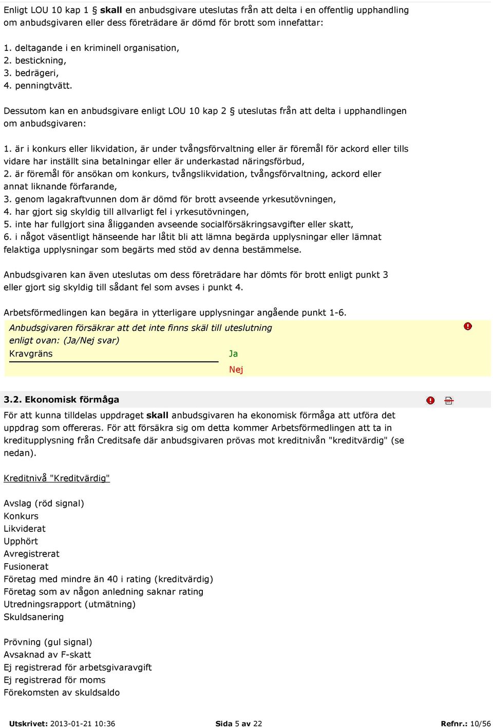 är i konkurs eller likvidation, är under tvångsförvaltning eller är föremål för ackord eller tills vidare har inställt sina betalningar eller är underkastad näringsförbud, 2.