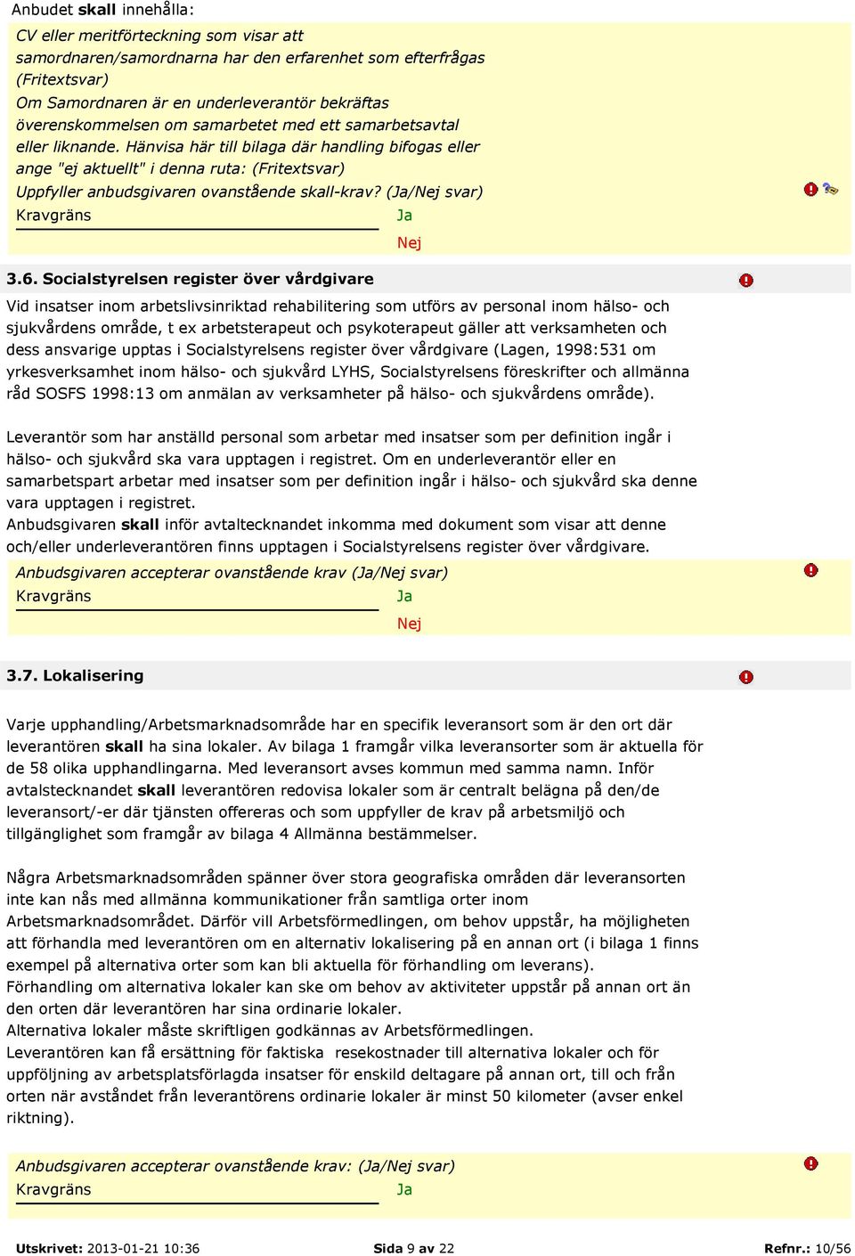 Hänvisa här till bilaga där handling bifogas eller ange "ej aktuellt" i denna ruta: (Fritextsvar) Uppfyller anbudsgivaren ovanstående skall-krav? (/ svar) 3.6.