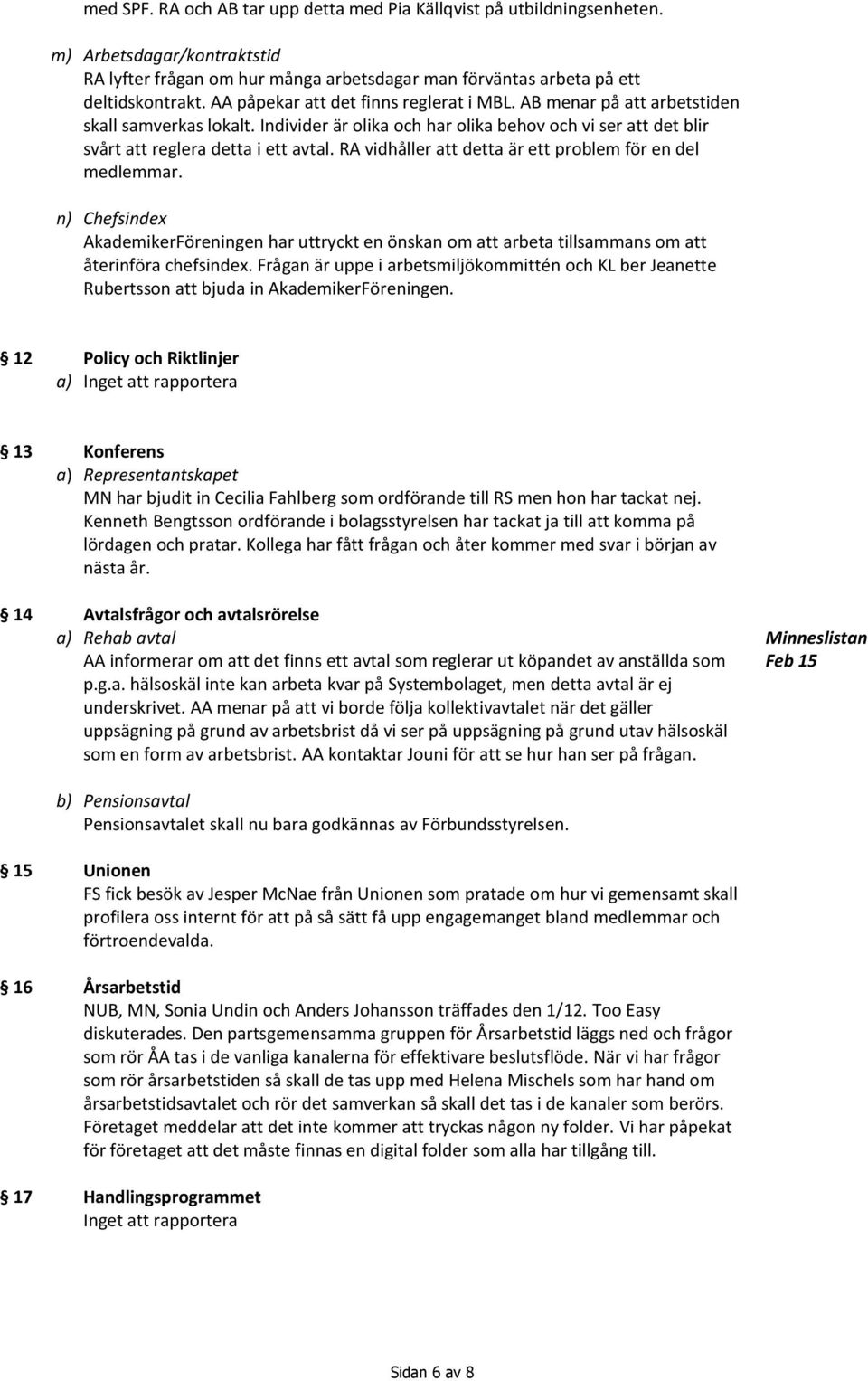 RA vidhåller att detta är ett problem för en del medlemmar. n) Chefsindex AkademikerFöreningen har uttryckt en önskan om att arbeta tillsammans om att återinföra chefsindex.