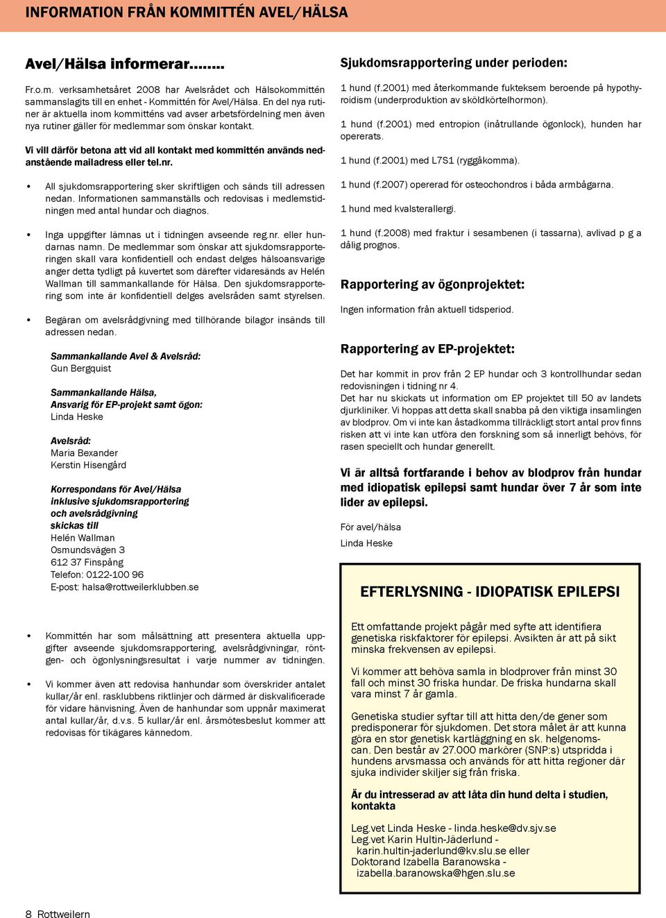 Vi vill därför betona att vid all kontakt med kommittén används nedanstående mailadress eller tel.nr. All sjukdomsrapportering sker skriftligen och sänds till adressen nedan.