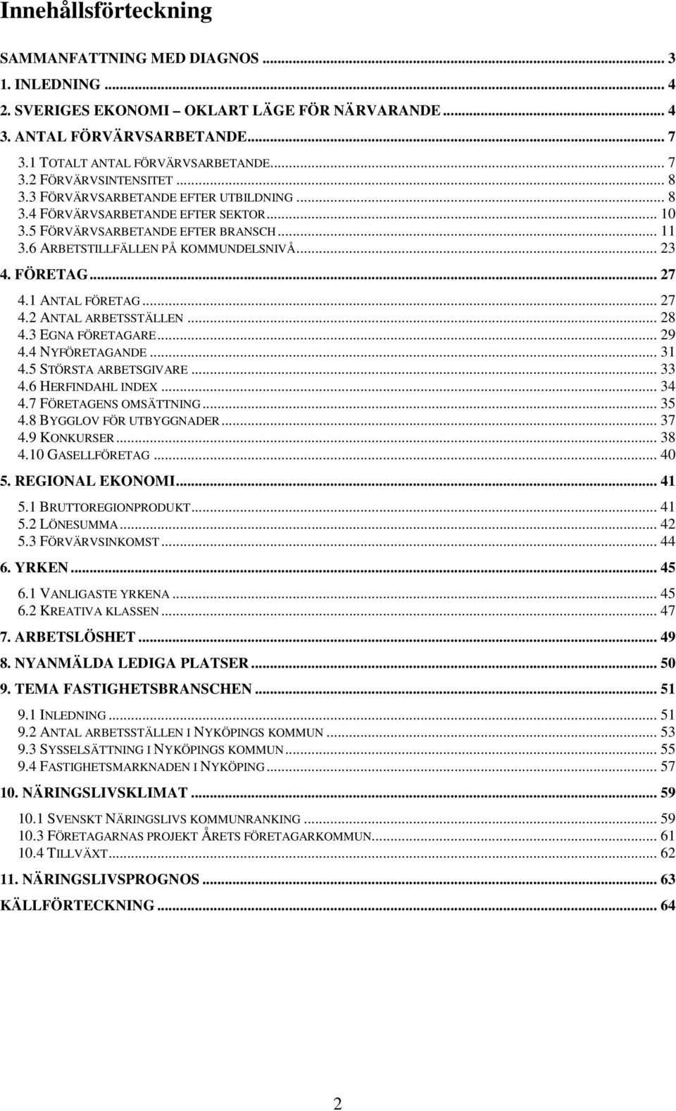 1 ANTAL FÖRETAG... 27 4.2 ANTAL ARBETSSTÄLLEN... 28 4.3 EGNA FÖRETAGARE... 29 4.4 NYFÖRETAGANDE... 31 4.5 STÖRSTA ARBETSGIVARE... 33 4.6 HERFINDAHL INDEX... 34 4.7 FÖRETAGENS OMSÄTTNING... 35 4.