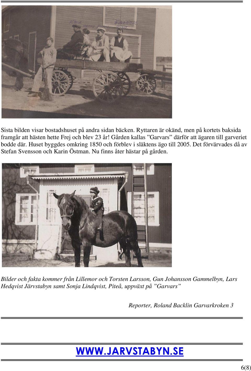 Gården kallas Garvars därför att ägaren till garveriet bodde där. Huset byggdes omkring 1850 och förblev i släktens ägo till 2005.