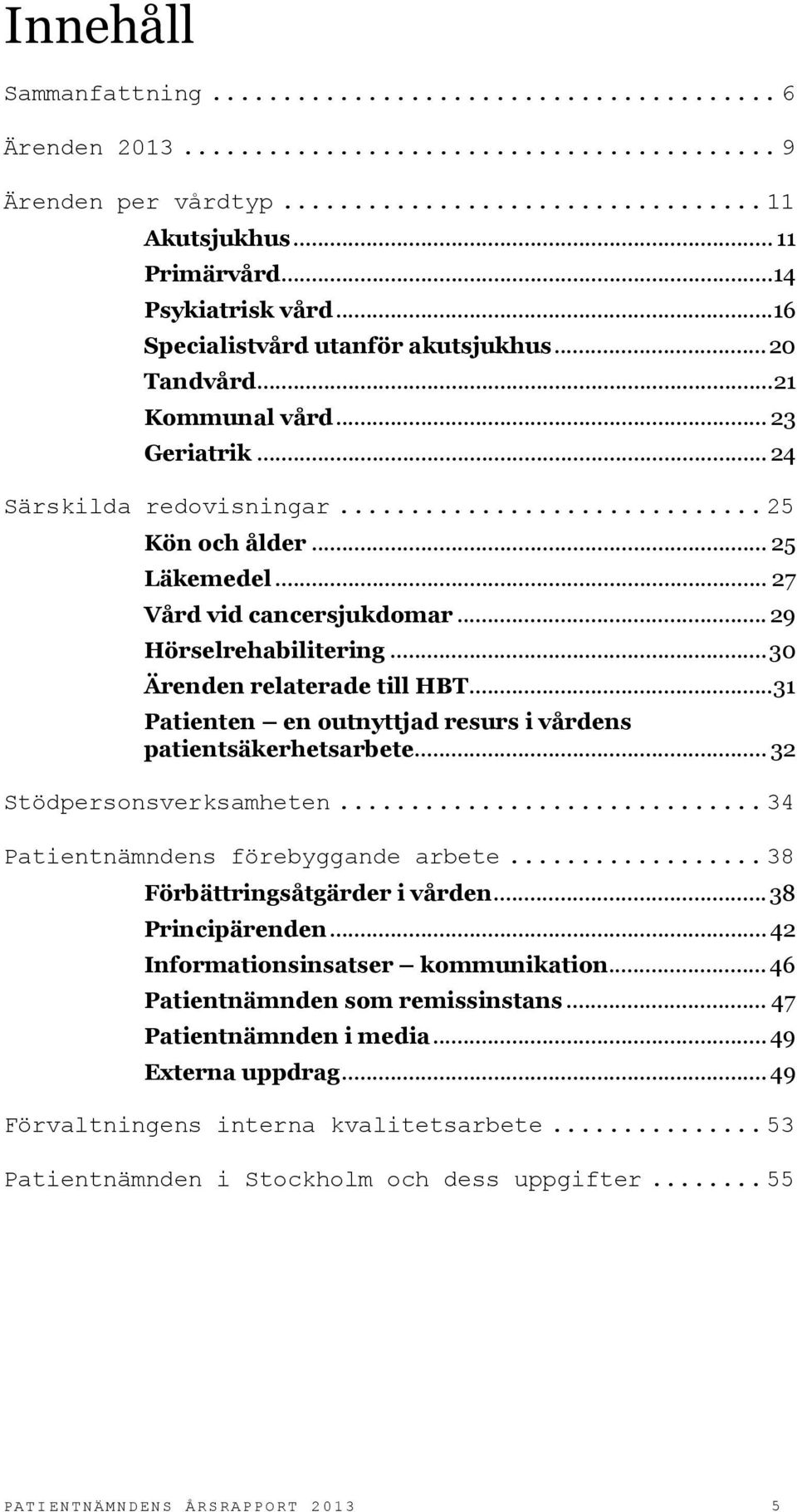 .. 31 Patienten en outnyttjad resurs i vårdens patientsäkerhetsarbete... 32 Stödpersonsverksamheten... 34 Patientnämndens förebyggande arbete... 38 Förbättringsåtgärder i vården... 38 Principärenden.