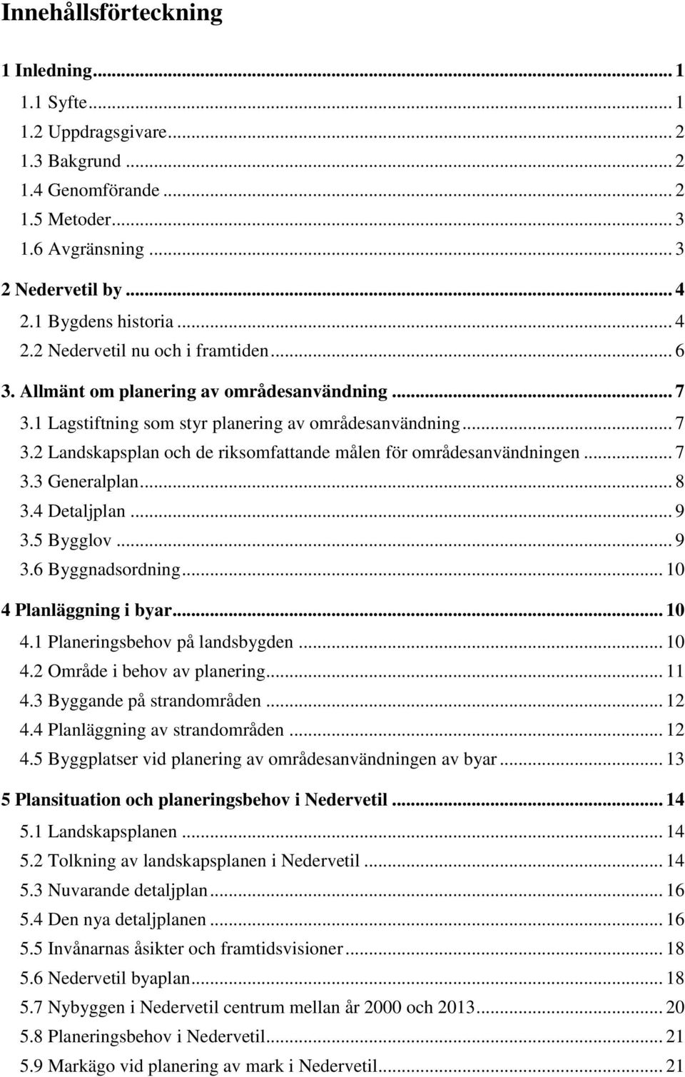 .. 7 3.3 Generalplan... 8 3.4 Detaljplan... 9 3.5 Bygglov... 9 3.6 Byggnadsordning... 10 4 Planläggning i byar... 10 4.1 Planeringsbehov på landsbygden... 10 4.2 Område i behov av planering... 11 4.