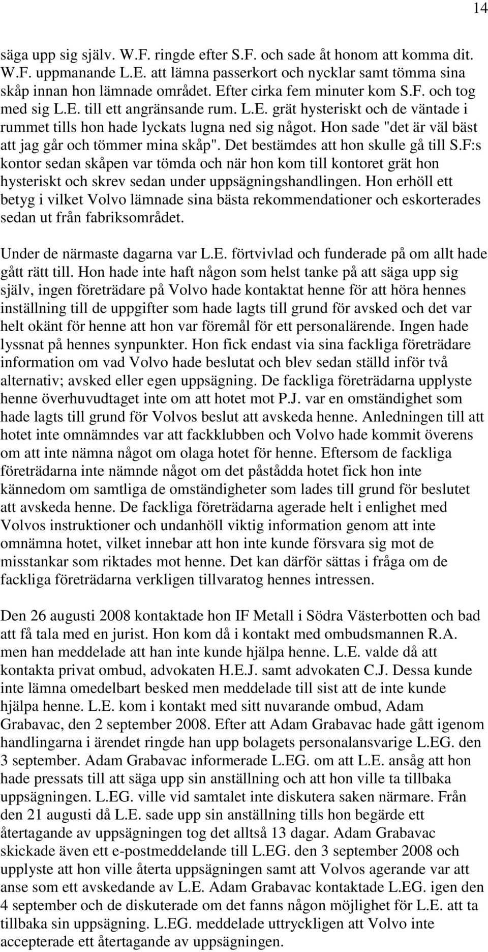 Hon sade "det är väl bäst att jag går och tömmer mina skåp". Det bestämdes att hon skulle gå till S.