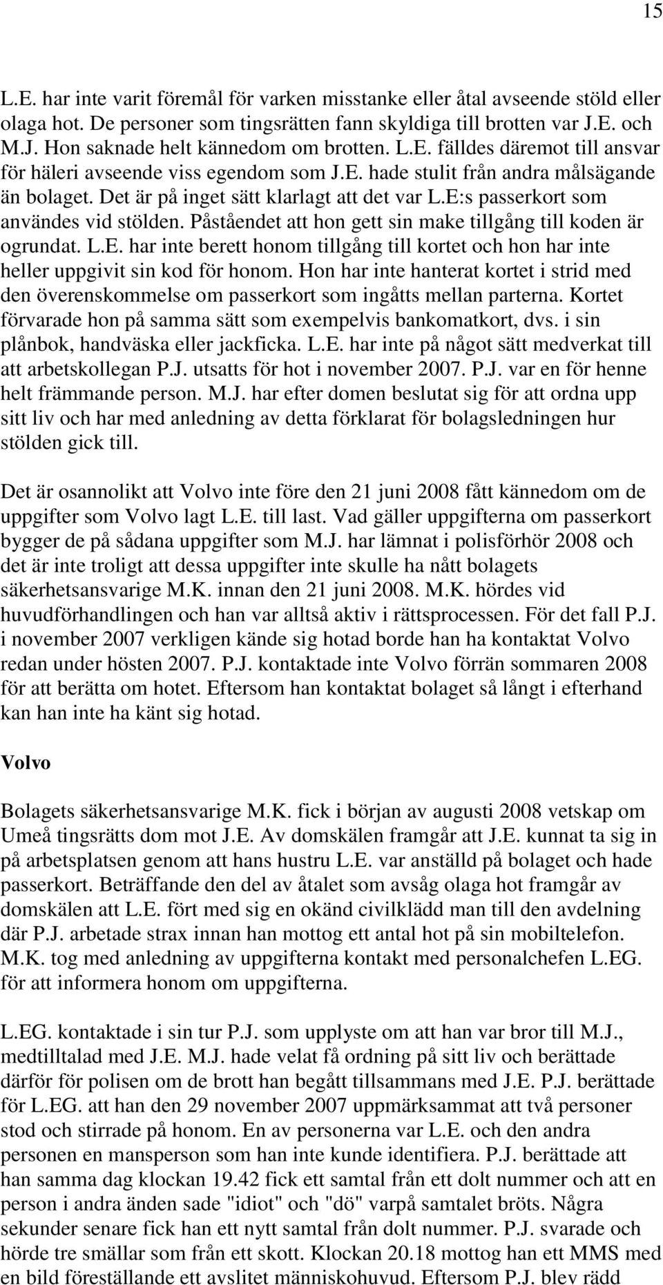 E:s passerkort som användes vid stölden. Påståendet att hon gett sin make tillgång till koden är ogrundat. L.E. har inte berett honom tillgång till kortet och hon har inte heller uppgivit sin kod för honom.