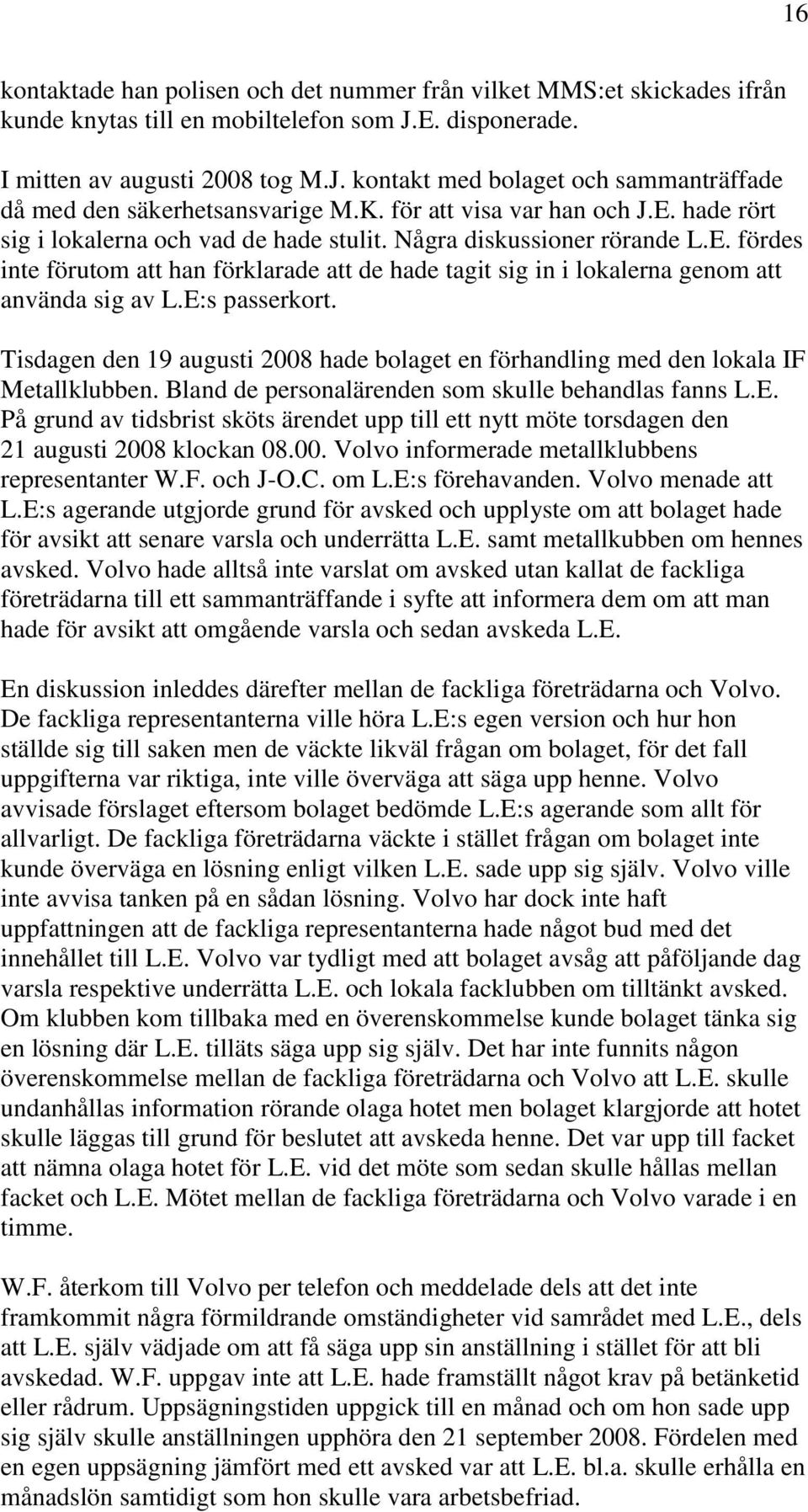 E:s passerkort. Tisdagen den 19 augusti 2008 hade bolaget en förhandling med den lokala IF Metallklubben. Bland de personalärenden som skulle behandlas fanns L.E. På grund av tidsbrist sköts ärendet upp till ett nytt möte torsdagen den 21 augusti 2008 klockan 08.