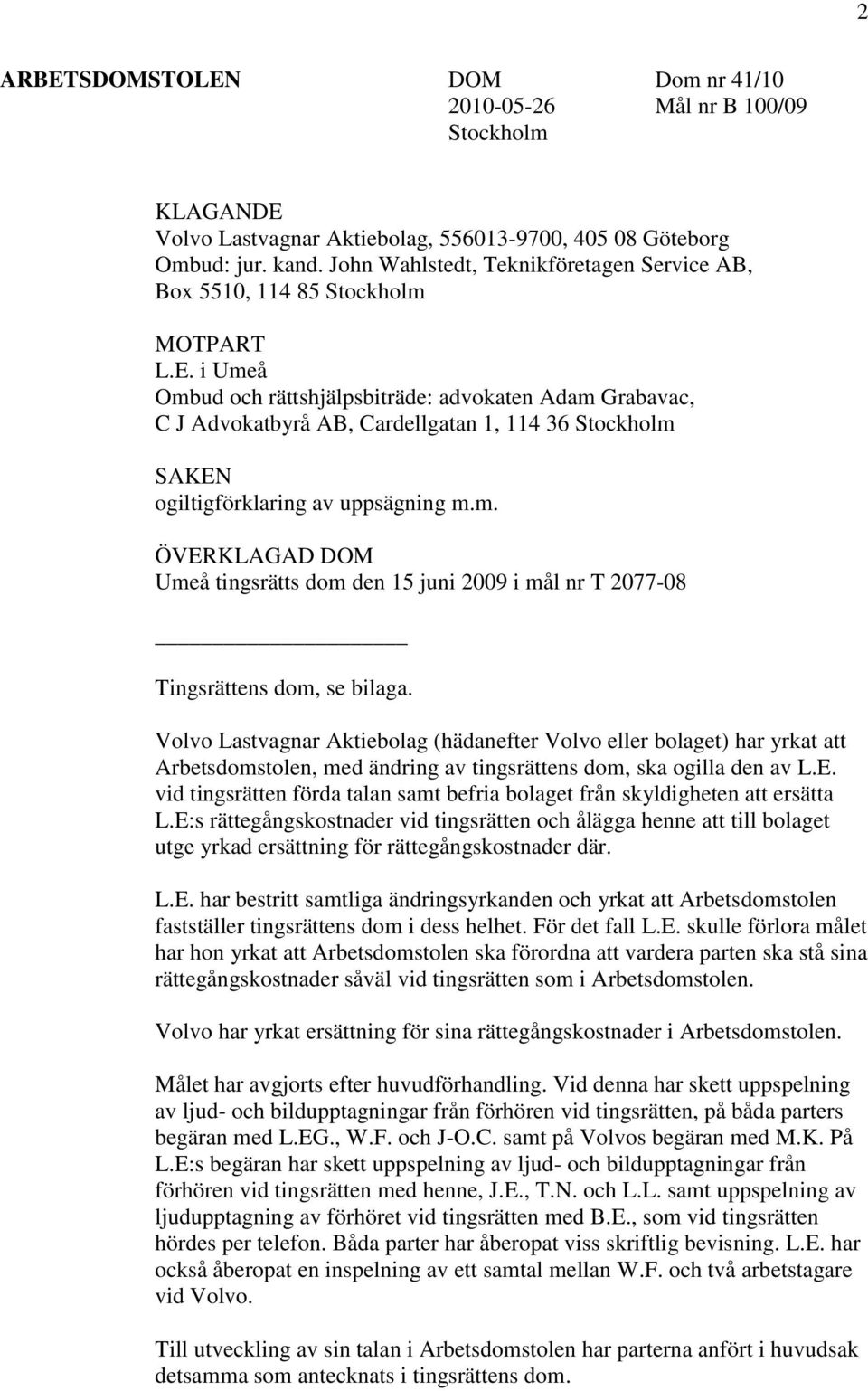 i Umeå Ombud och rättshjälpsbiträde: advokaten Adam Grabavac, C J Advokatbyrå AB, Cardellgatan 1, 114 36 Stockholm SAKEN ogiltigförklaring av uppsägning m.m. ÖVERKLAGAD DOM Umeå tingsrätts dom den 15 juni 2009 i mål nr T 2077-08 Tingsrättens dom, se bilaga.