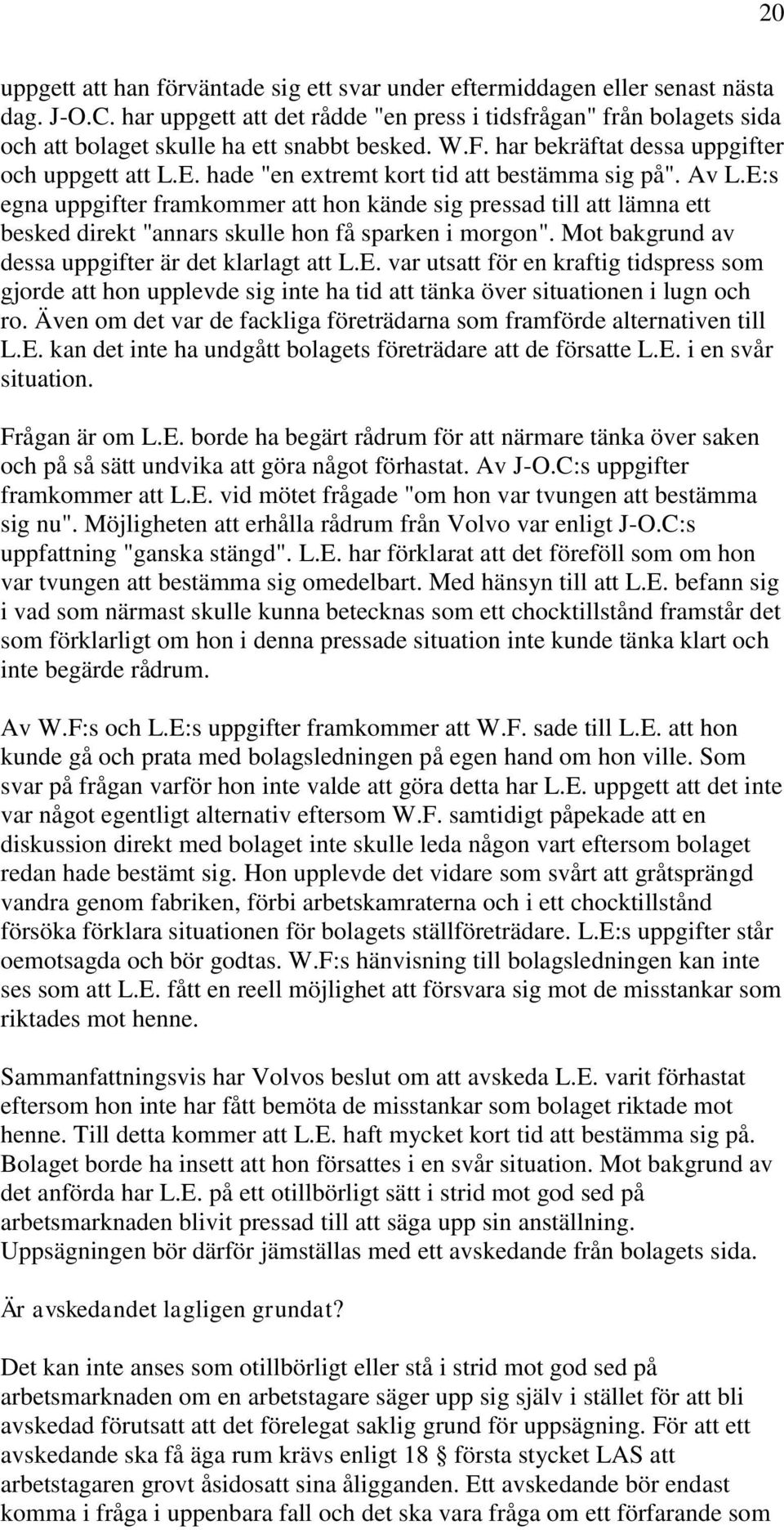 hade "en extremt kort tid att bestämma sig på". Av L.E:s egna uppgifter framkommer att hon kände sig pressad till att lämna ett besked direkt "annars skulle hon få sparken i morgon".