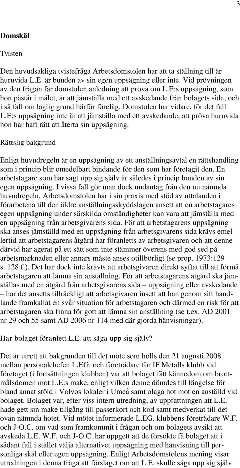 E:s uppsägning, som hon påstår i målet, är att jämställa med ett avskedande från bolagets sida, och i så fall om laglig grund härför förelåg. Domstolen har vidare, för det fall L.