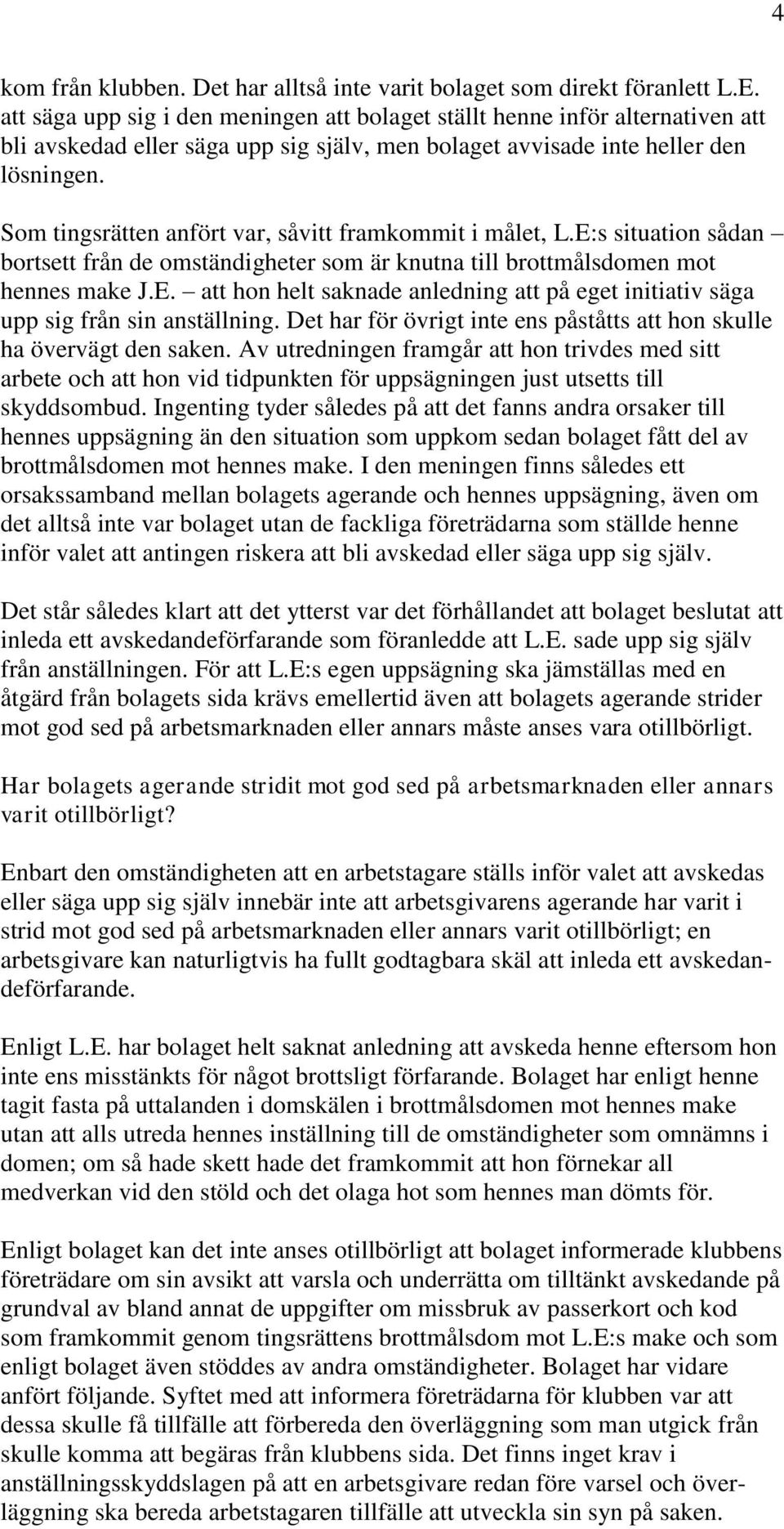 Som tingsrätten anfört var, såvitt framkommit i målet, L.E:s situation sådan bortsett från de omständigheter som är knutna till brottmålsdomen mot hennes make J.E. att hon helt saknade anledning att på eget initiativ säga upp sig från sin anställning.