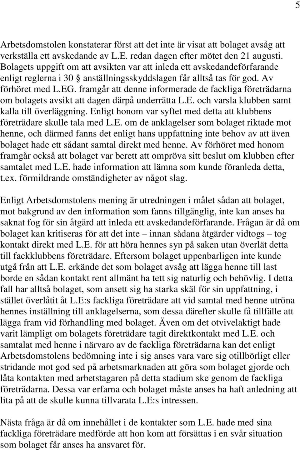 framgår att denne informerade de fackliga företrädarna om bolagets avsikt att dagen därpå underrätta L.E. och varsla klubben samt kalla till överläggning.