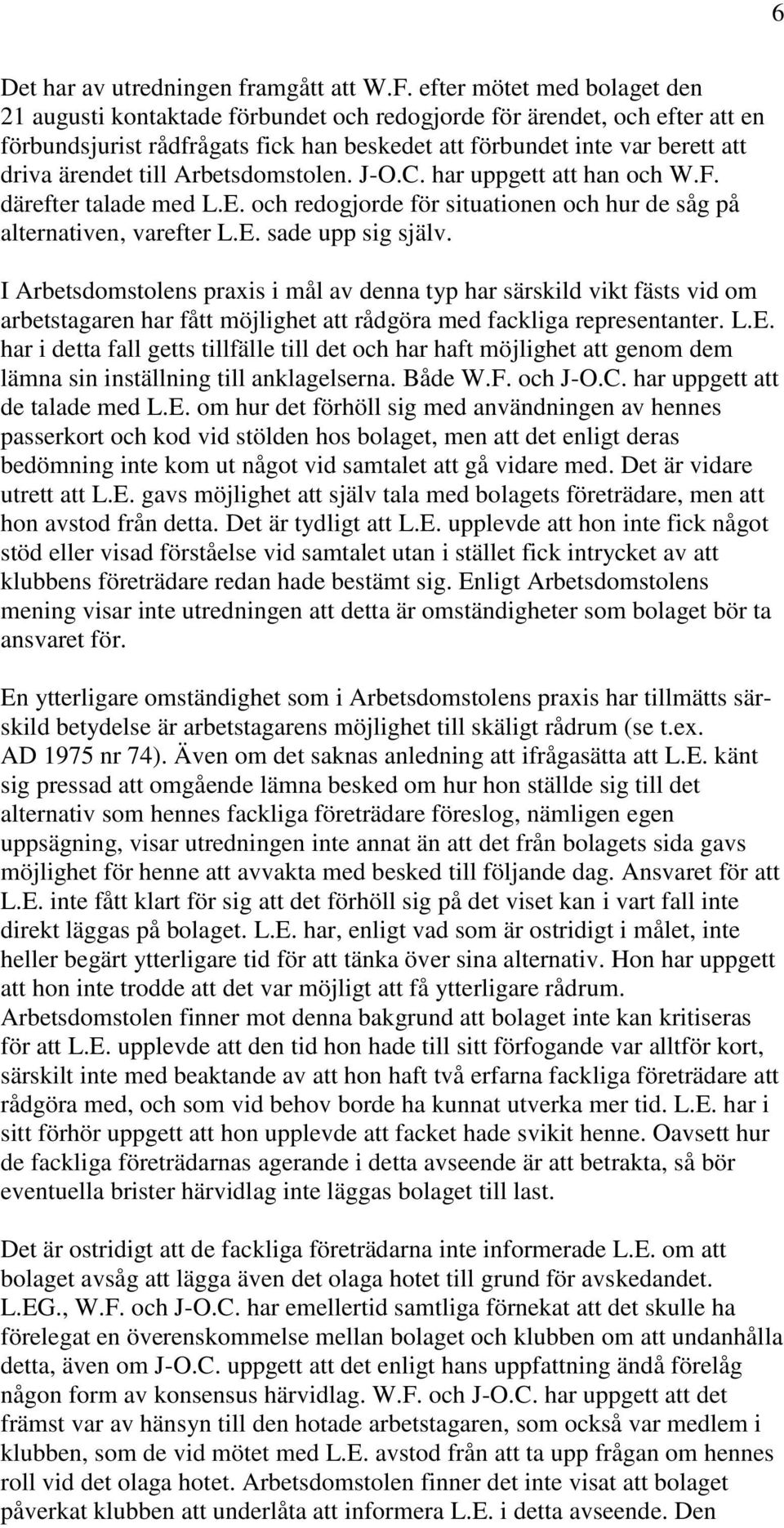 till Arbetsdomstolen. J-O.C. har uppgett att han och W.F. därefter talade med L.E. och redogjorde för situationen och hur de såg på alternativen, varefter L.E. sade upp sig själv.