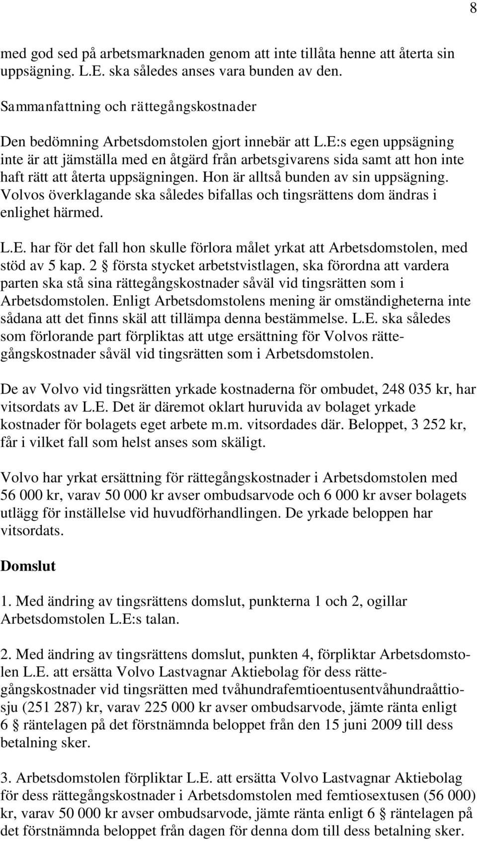 E:s egen uppsägning inte är att jämställa med en åtgärd från arbetsgivarens sida samt att hon inte haft rätt att återta uppsägningen. Hon är alltså bunden av sin uppsägning.