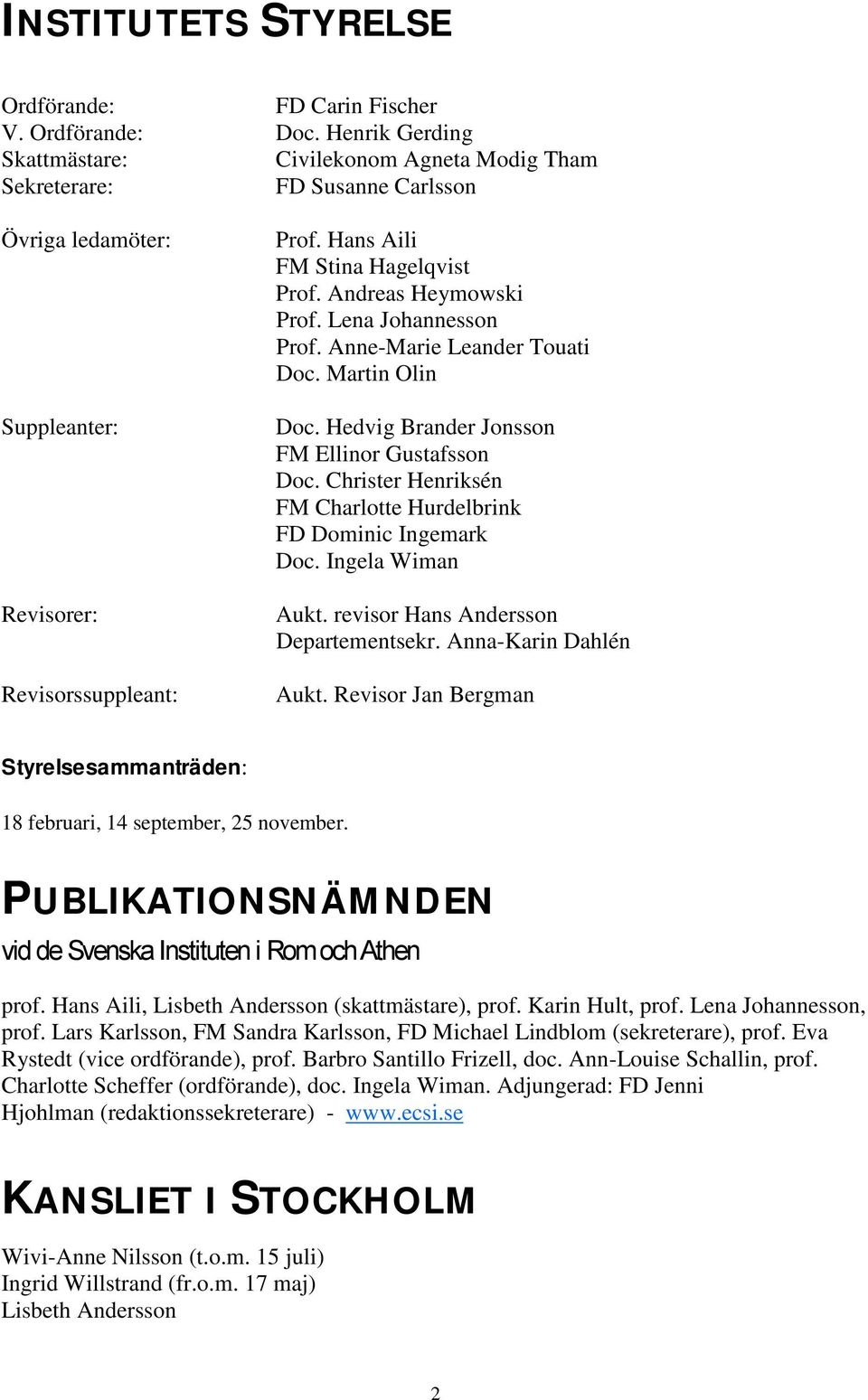 Andreas Heymowski Prof. Lena Johannesson Prof. Anne-Marie Leander Touati Doc. Martin Olin Doc. Hedvig Brander Jonsson FM Ellinor Gustafsson Doc.