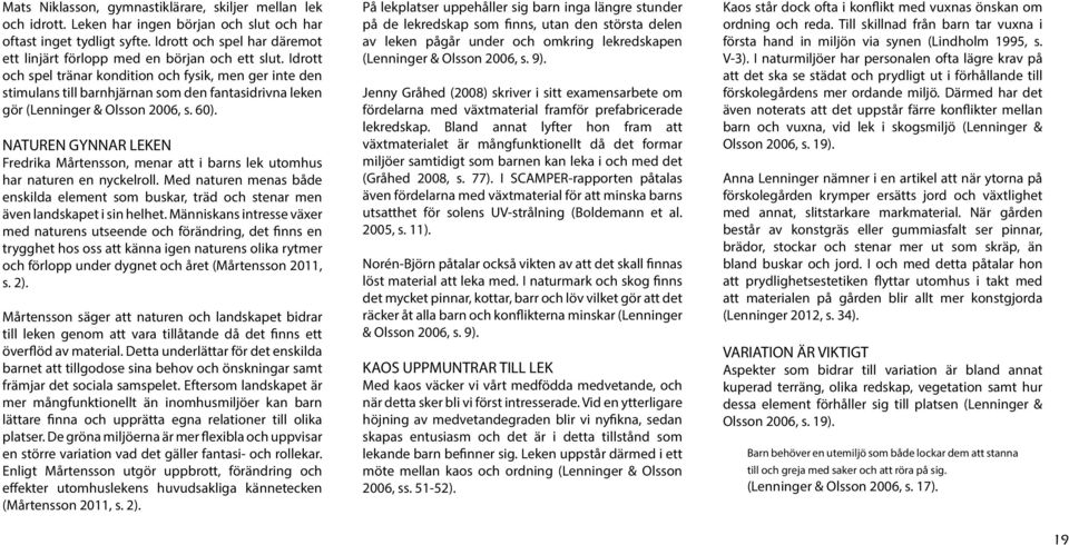 Idrott och spel tränar kondition och fysik, men ger inte den stimulans till barnhjärnan som den fantasidrivna leken gör (Lenninger & Olsson 2006, s. 60).