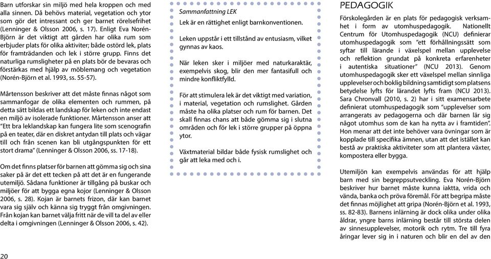 Finns det naturliga rumsligheter på en plats bör de bevaras och förstärkas med hjälp av möblemang och vegetation (Norén-Björn et al. 1993, ss. 55-57).