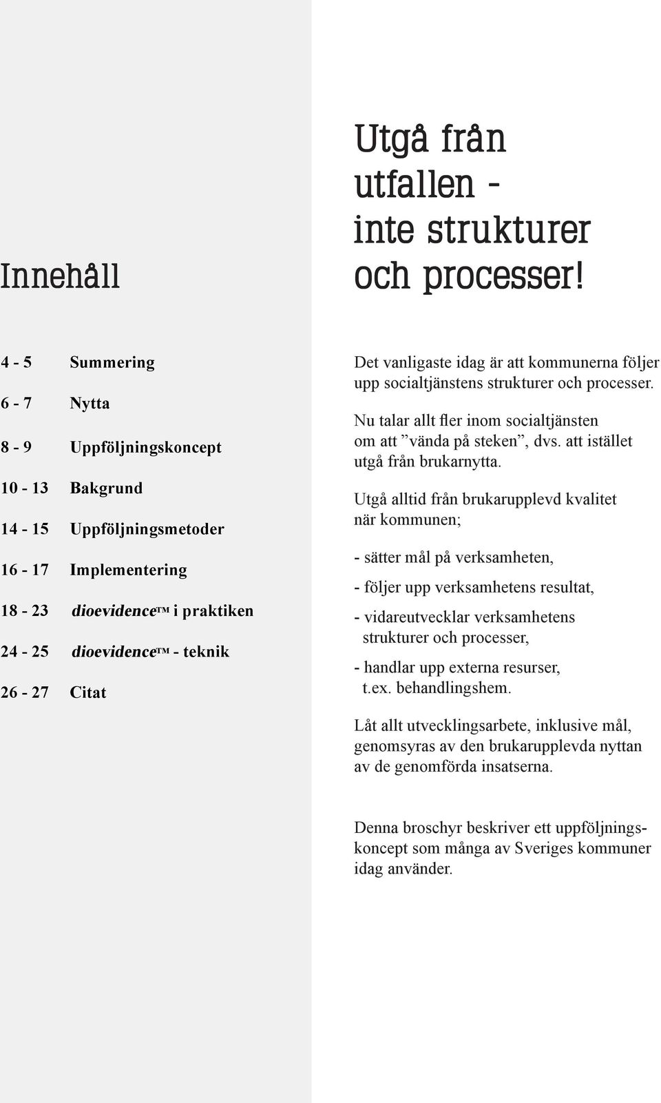 är att kommunerna följer upp socialtjänstens strukturer och processer. Nu talar allt fler inom socialtjänsten om att vända på steken, dvs. att istället utgå från brukarnytta.