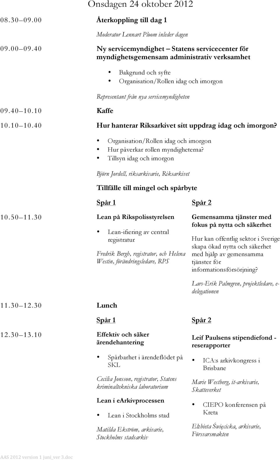 10 Kaffe Bakgrund och syfte Organisation/Rollen idag och imorgon Representant från nya servicemyndigheten 10.10 10.40 Hur hanterar Riksarkivet sitt uppdrag idag och imorgon?