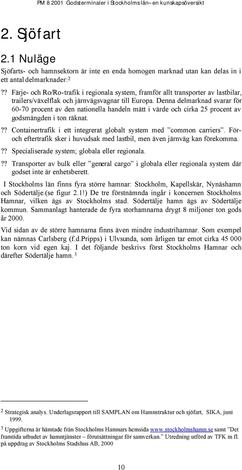 Denna delmarknad svarar för 60-70 procent av den nationella handeln mätt i värde och cirka 25 procent av godsmängden i ton räknat.?? Containertrafik i ett integrerat globalt system med common carriers.