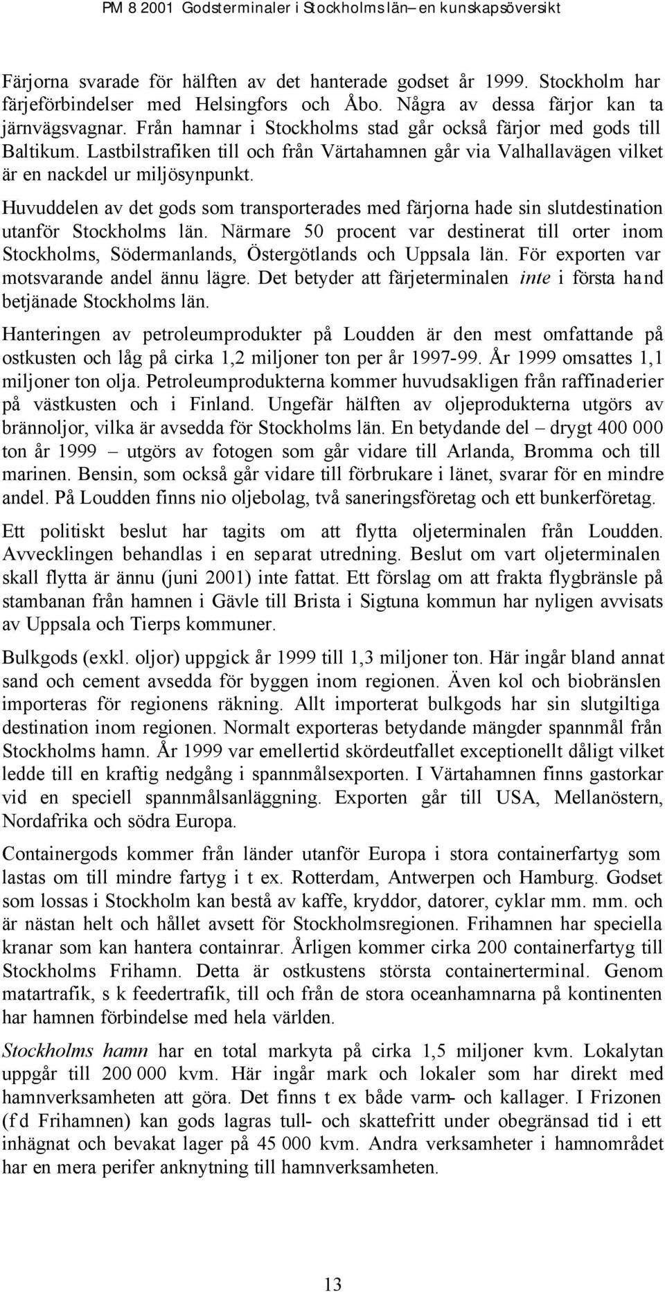 Huvuddelen av det gods som transporterades med färjorna hade sin slutdestination utanför Stockholms län.