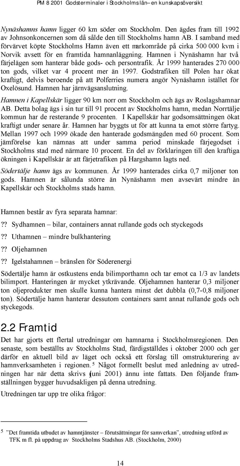 Hamnen i Nynäshamn har två färjelägen som hanterar både gods- och persontrafik. År 1999 hanterades 270 000 ton gods, vilket var 4 procent mer än 1997.