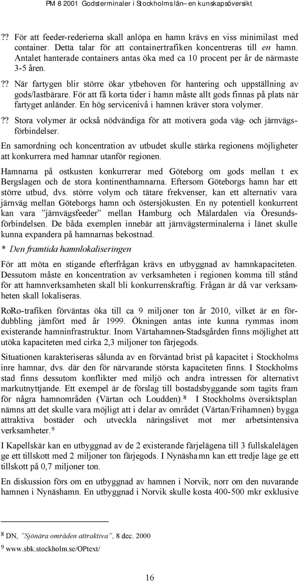 För att få korta tider i hamn måste allt gods finnas på plats när fartyget anländer. En hög servicenivå i hamnen kräver stora volymer.